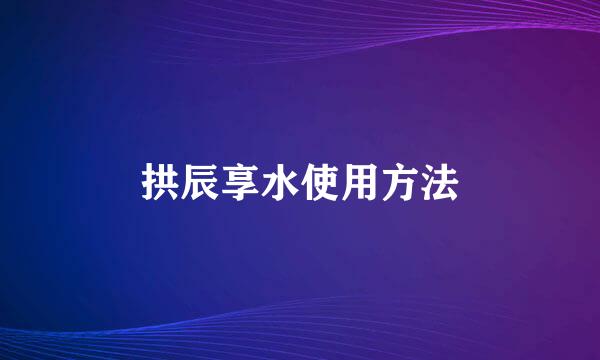 拱辰享水使用方法