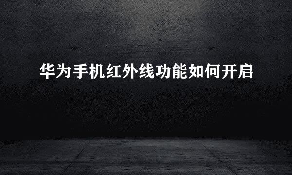 华为手机红外线功能如何开启