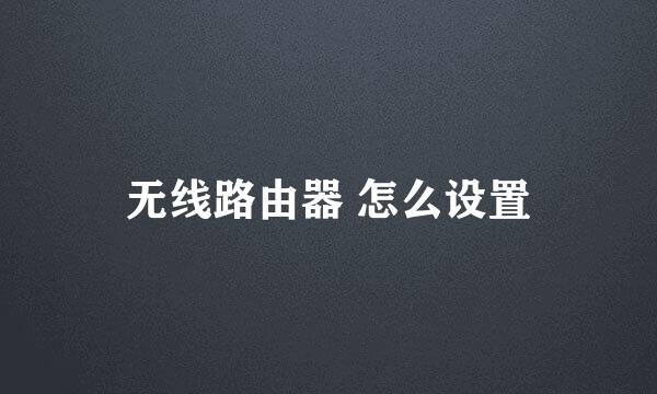 无线路由器 怎么设置