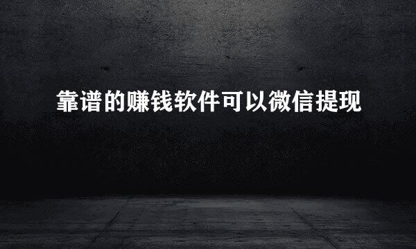 靠谱的赚钱软件可以微信提现