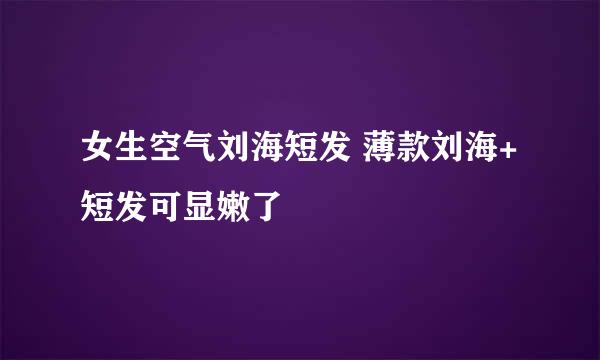 女生空气刘海短发 薄款刘海+短发可显嫩了