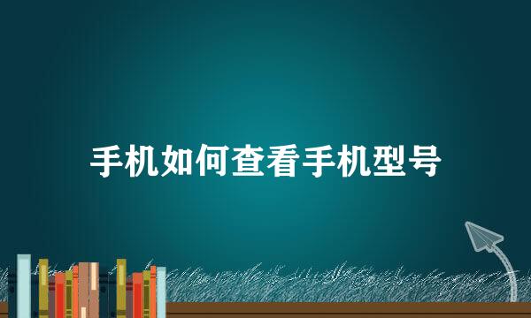 手机如何查看手机型号