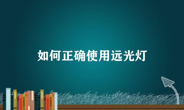 如何正确使用远光灯