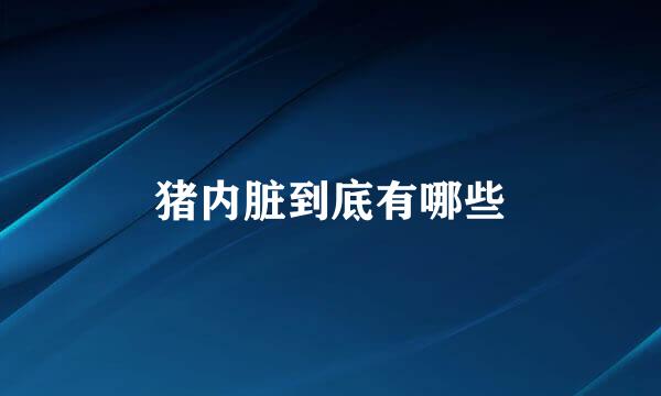 猪内脏到底有哪些