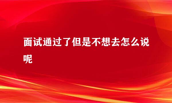 面试通过了但是不想去怎么说呢