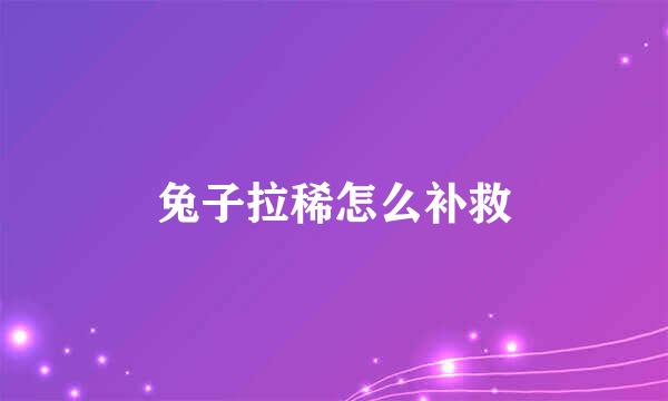兔子拉稀怎么补救