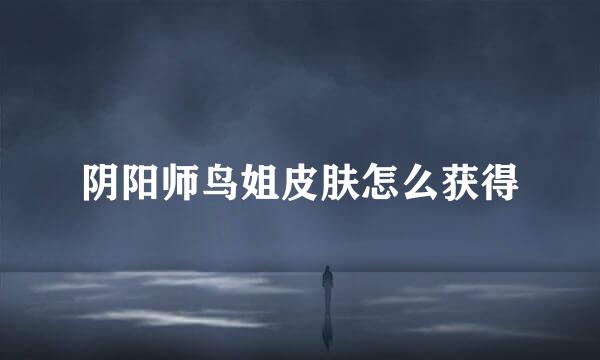 阴阳师鸟姐皮肤怎么获得