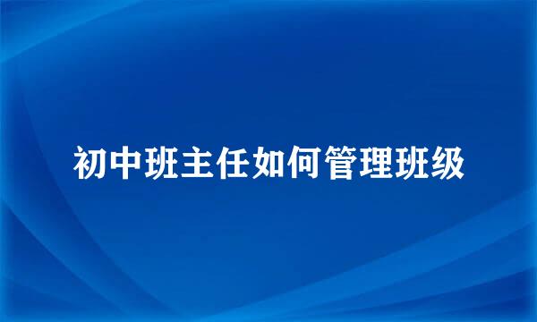 初中班主任如何管理班级