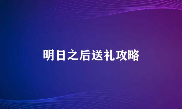 明日之后送礼攻略