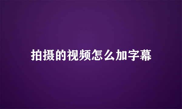 拍摄的视频怎么加字幕