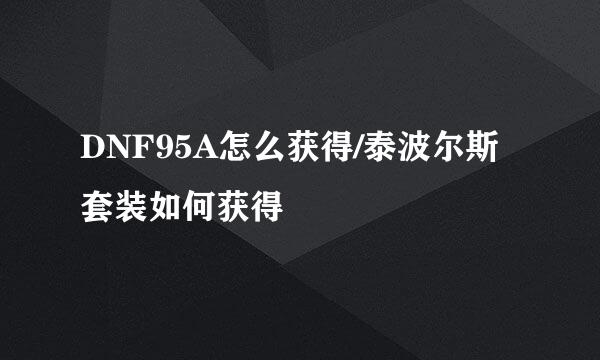 DNF95A怎么获得/泰波尔斯套装如何获得