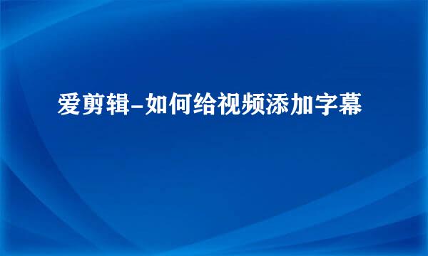 爱剪辑-如何给视频添加字幕