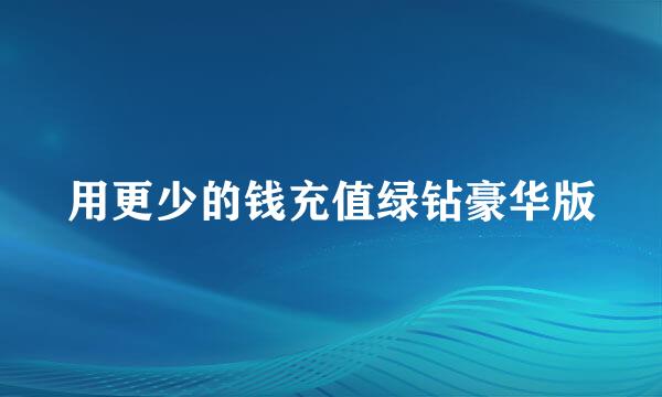 用更少的钱充值绿钻豪华版
