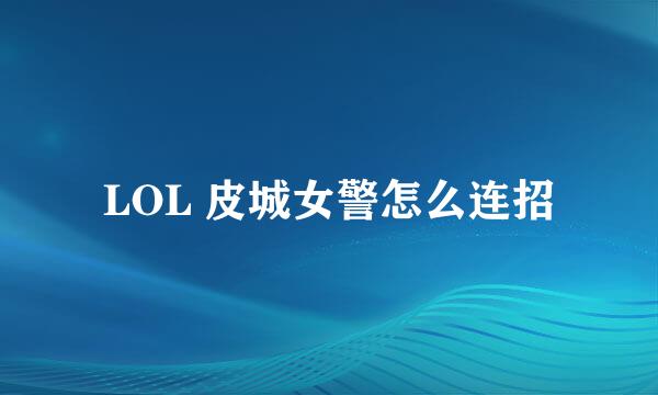 LOL 皮城女警怎么连招