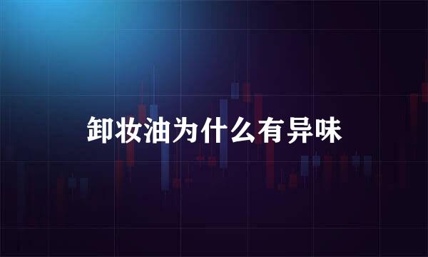 卸妆油为什么有异味