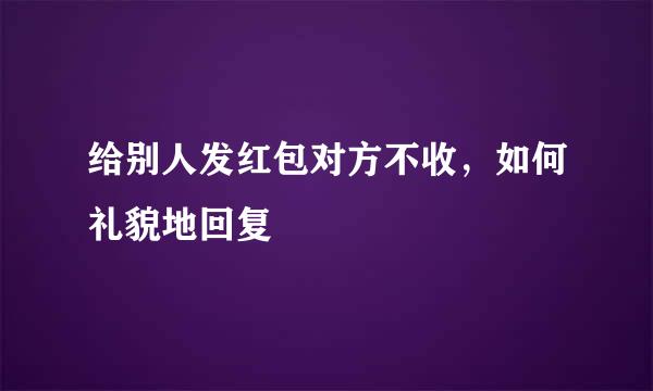 给别人发红包对方不收，如何礼貌地回复