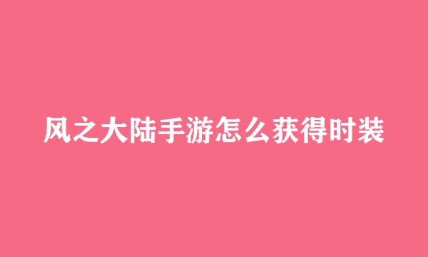 风之大陆手游怎么获得时装