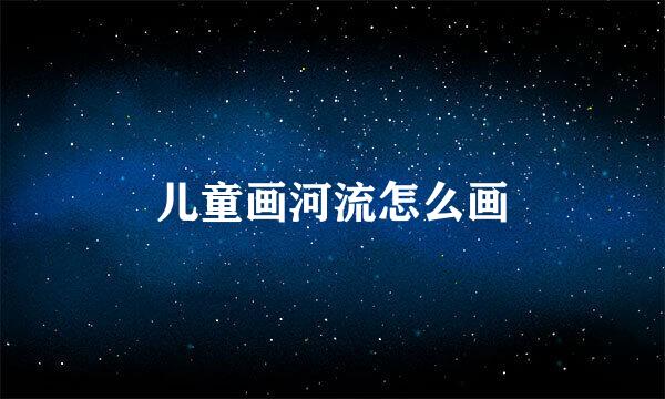 儿童画河流怎么画