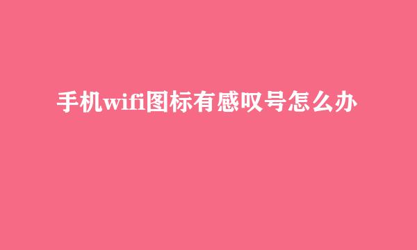 手机wifi图标有感叹号怎么办