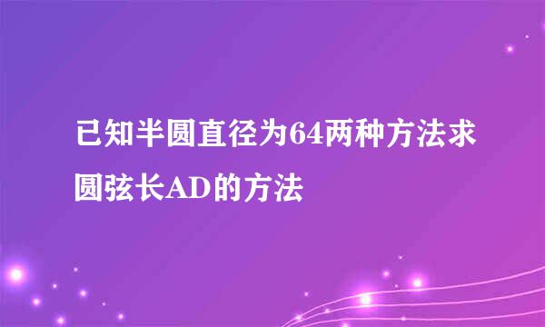 已知半圆直径为64两种方法求圆弦长AD的方法