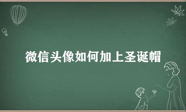 微信头像如何加上圣诞帽