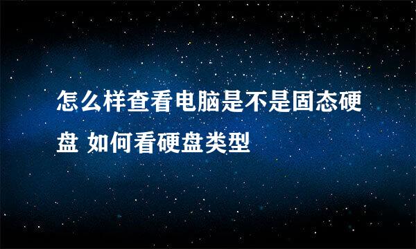 怎么样查看电脑是不是固态硬盘 如何看硬盘类型
