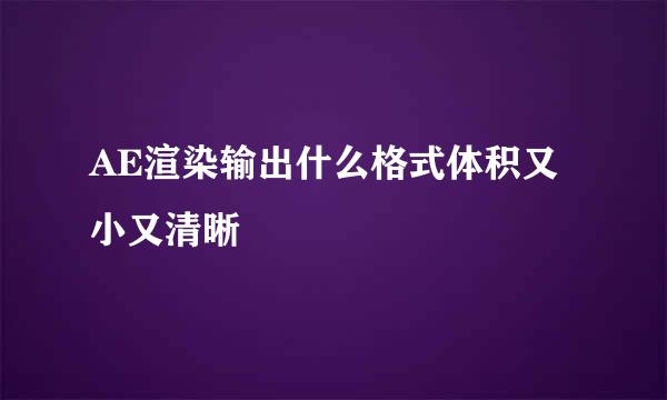 AE渲染输出什么格式体积又小又清晰