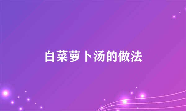 白菜萝卜汤的做法