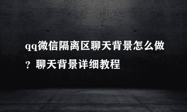 qq微信隔离区聊天背景怎么做？聊天背景详细教程