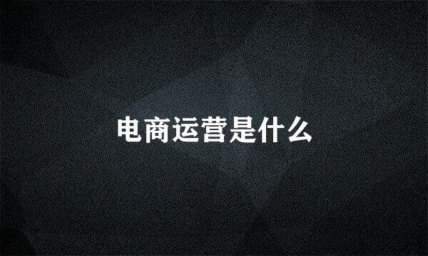电商运营是什么
