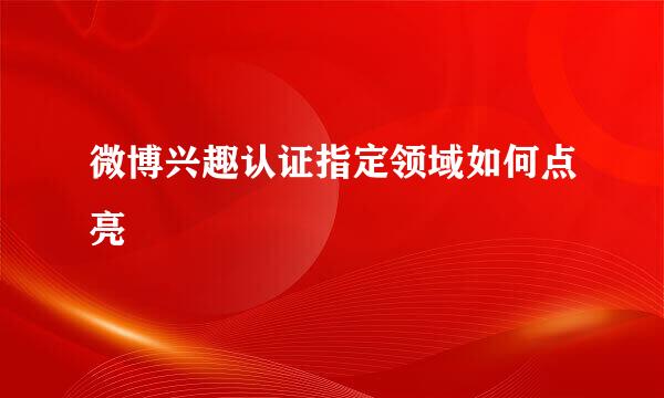 微博兴趣认证指定领域如何点亮