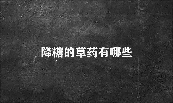 降糖的草药有哪些