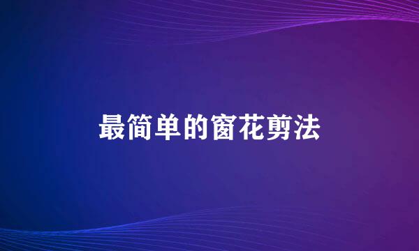 最简单的窗花剪法