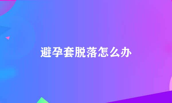 避孕套脱落怎么办