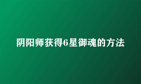 阴阳师获得6星御魂的方法