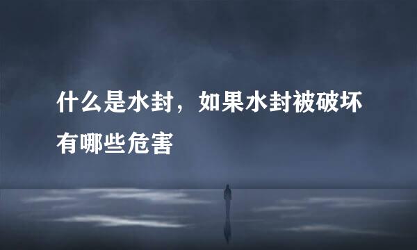什么是水封，如果水封被破坏有哪些危害