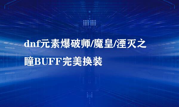 dnf元素爆破师/魔皇/湮灭之瞳BUFF完美换装