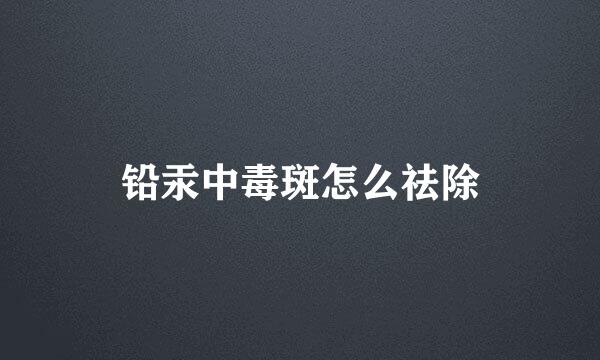 铅汞中毒斑怎么祛除