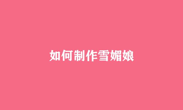 如何制作雪媚娘
