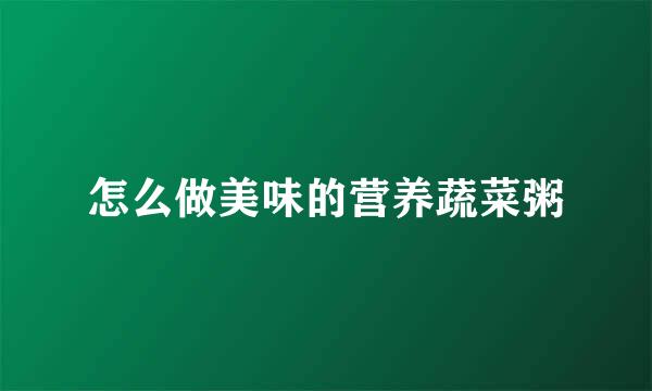 怎么做美味的营养蔬菜粥