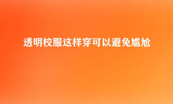 透明校服这样穿可以避免尴尬