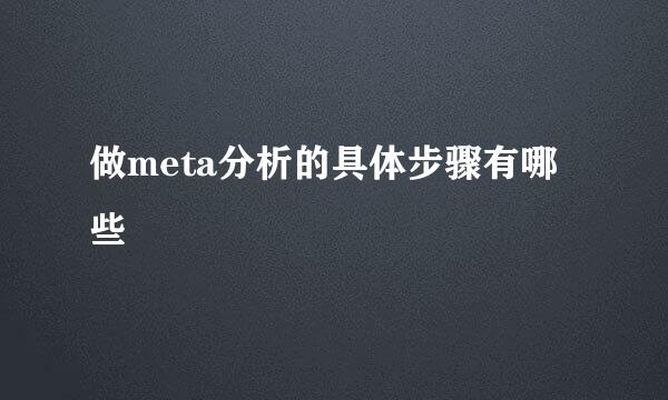 做meta分析的具体步骤有哪些