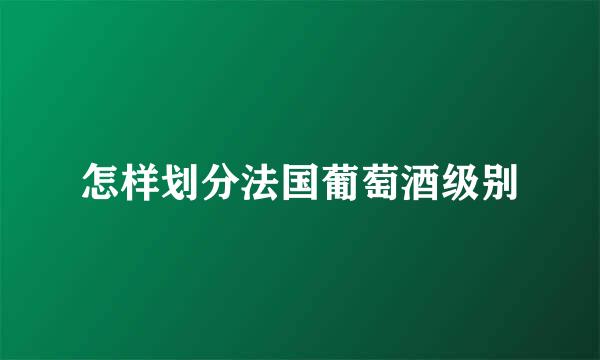 怎样划分法国葡萄酒级别