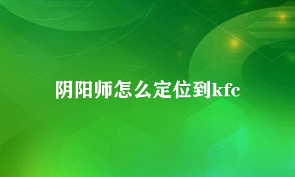 阴阳师怎么定位到kfc
