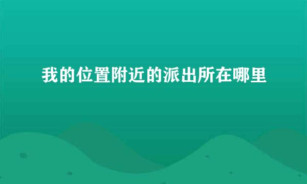 我的位置附近的派出所在哪里