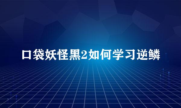 口袋妖怪黑2如何学习逆鳞