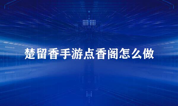 楚留香手游点香阁怎么做