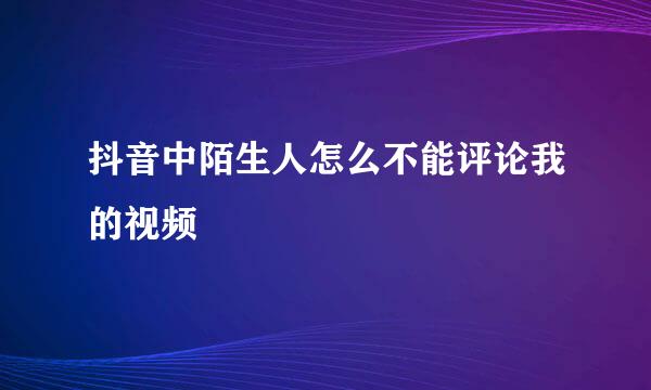 抖音中陌生人怎么不能评论我的视频