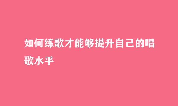 如何练歌才能够提升自己的唱歌水平