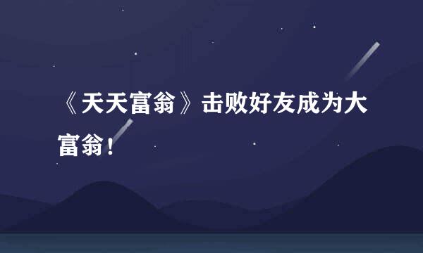 《天天富翁》击败好友成为大富翁！